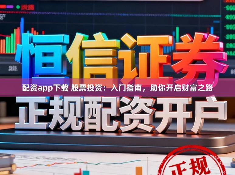 配资app下载 股票投资：入门指南，助你开启财富之路