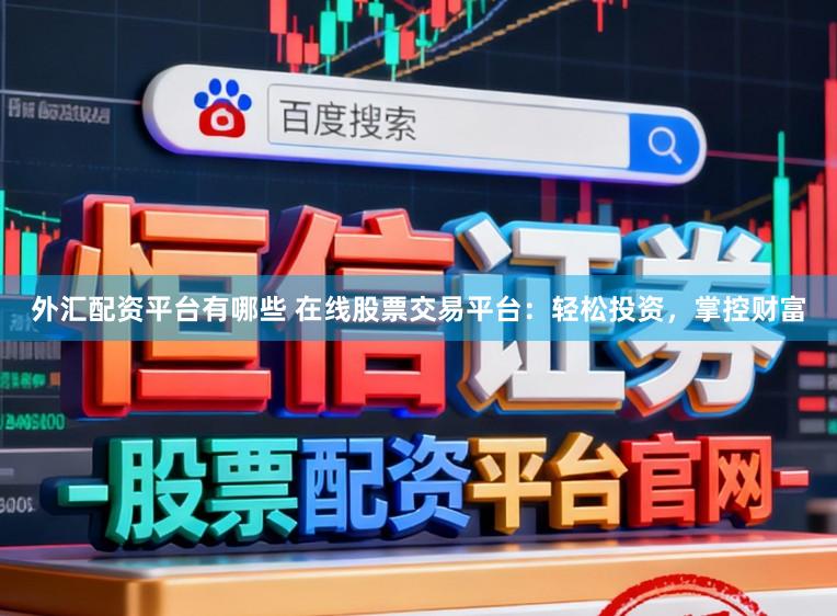 外汇配资平台有哪些 在线股票交易平台：轻松投资，掌控财富