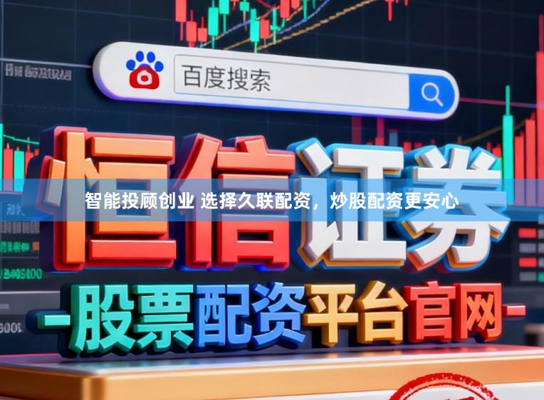 智能投顾创业 选择久联配资，炒股配资更安心