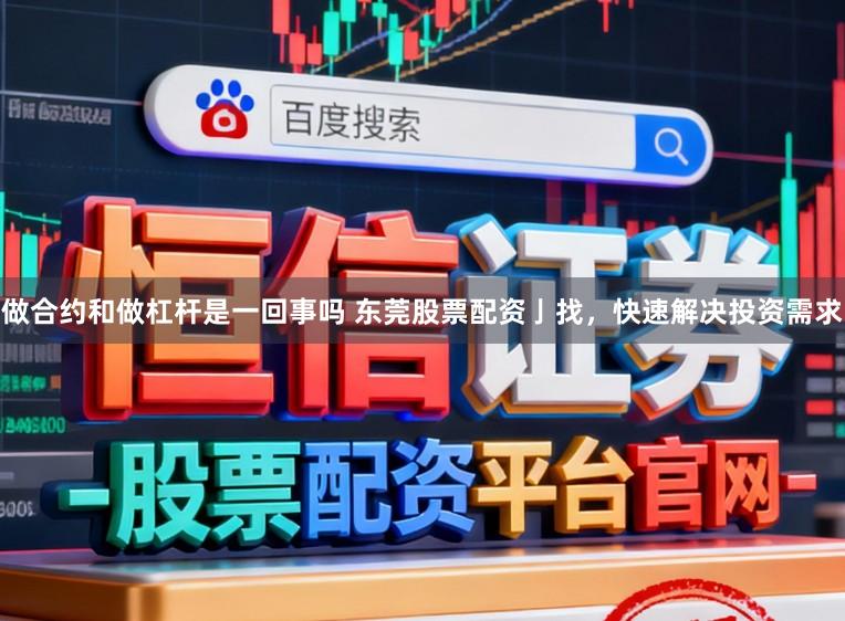 做合约和做杠杆是一回事吗 东莞股票配资亅找，快速解决投资需求