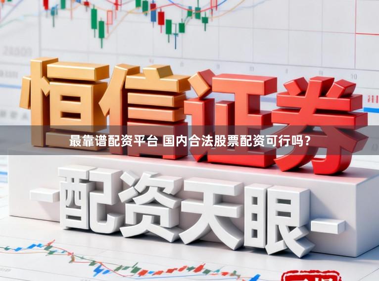 最靠谱配资平台 国内合法股票配资可行吗？