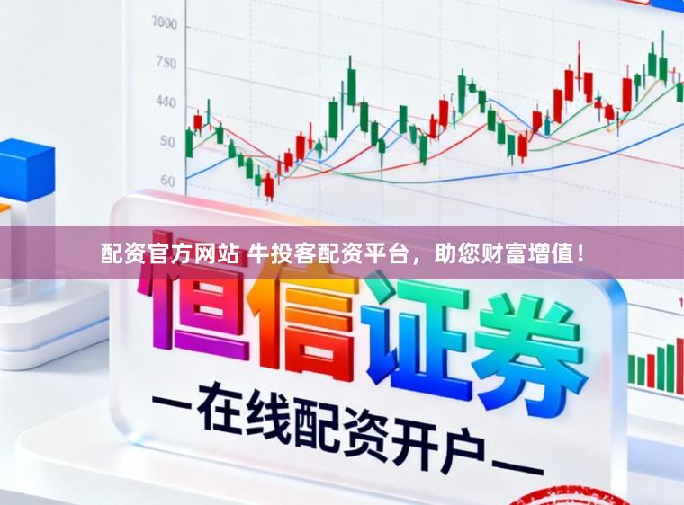 配资官方网站 牛投客配资平台，助您财富增值！