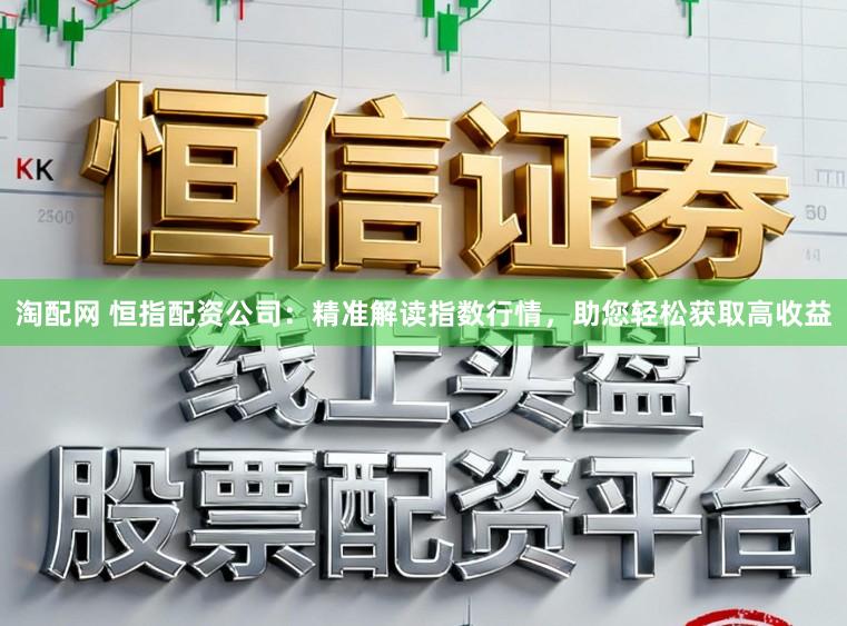 淘配网 恒指配资公司：精准解读指数行情，助您轻松获取高收益