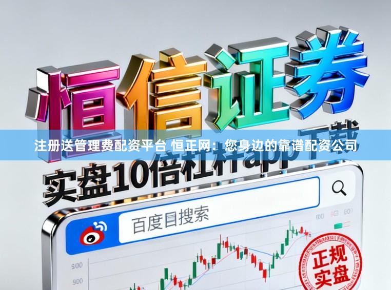 注册送管理费配资平台 恒正网：您身边的靠谱配资公司