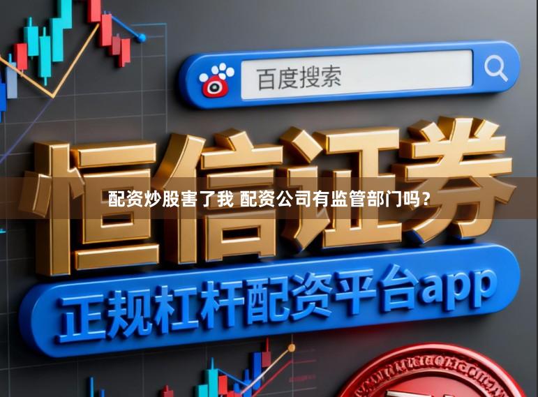 配资炒股害了我 配资公司有监管部门吗？