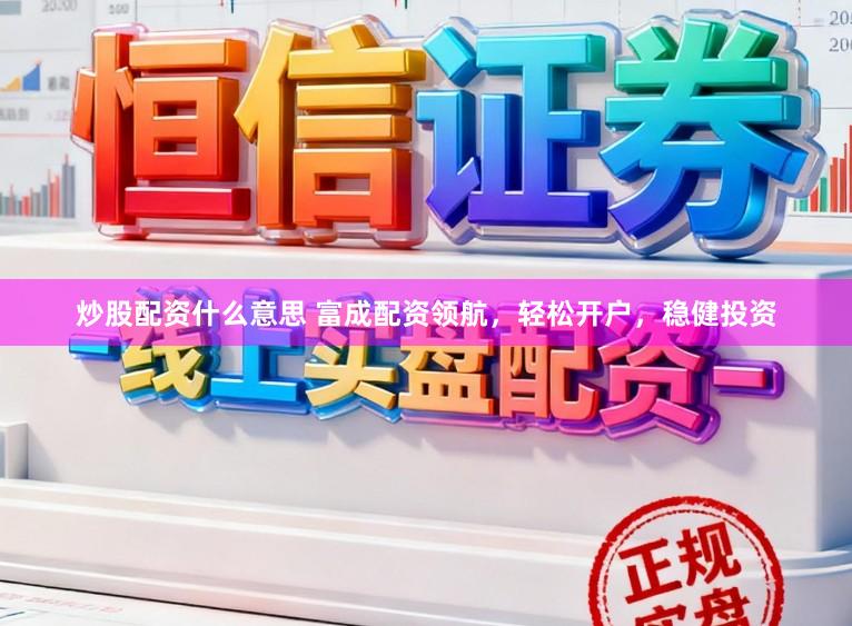 炒股配资什么意思 富成配资领航，轻松开户，稳健投资