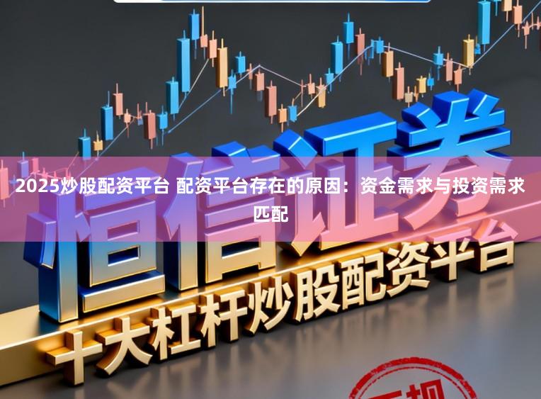 2025炒股配资平台 配资平台存在的原因：资金需求与投资需求匹配
