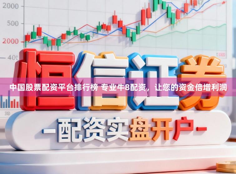中国股票配资平台排行榜 专业牛8配资，让您的资金倍增利润
