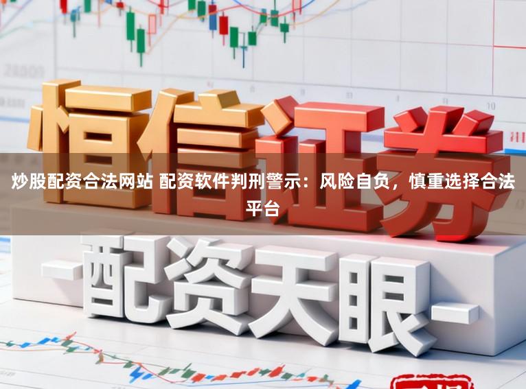 炒股配资合法网站 配资软件判刑警示：风险自负，慎重选择合法平台