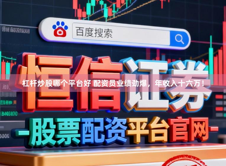 杠杆炒股哪个平台好 配资员业绩劲爆，年收入十六万！
