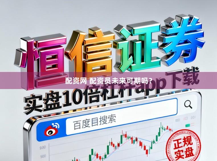 配资网 配资员未来可期吗？