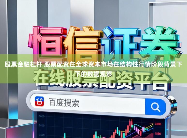 股票金融杠杆 股票配资在全球资本市场在结构性行情阶段背景下下的数据观察