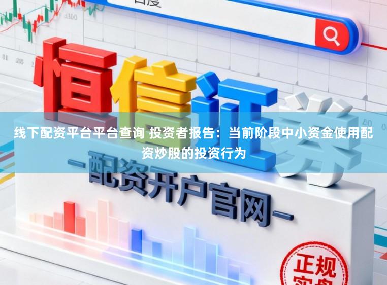 线下配资平台平台查询 投资者报告：当前阶段中小资金使用配资炒股的投资行为