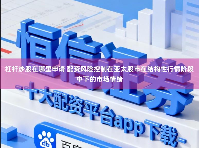杠杆炒股在哪里申请 配资风险控制在亚太股市在结构性行情阶段中下的市场情绪