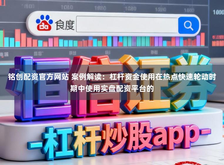 铭创配资官方网站 案例解读：杠杆资金使用在热点快速轮动时期中使用实盘配资平台的